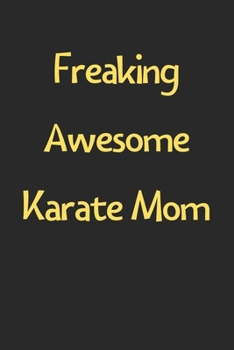 Freaking Awesome Karate Mom: Lined Journal, 120 Pages, 6 x 9, Funny Karate Gift Idea, Black Matte Finish (Freaking Awesome Karate Mom Journal)