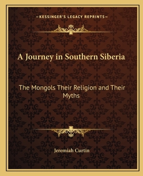 A Journey in Southern Siberia: The Mongols, Their Religion and Their Myths - Primary Source Edition
