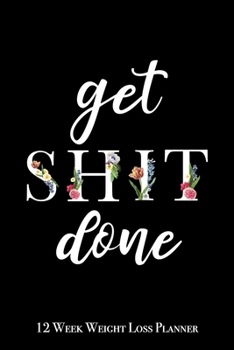 Paperback Get Shit Done - 12 Week Weight Loss Planner: Cute Floral Letters Print Weight Loss Meal Planner A Daily Meal Journal and Tracker to Help You Become th Book