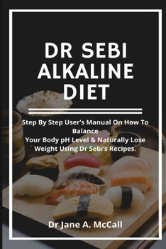 Paperback Dr Sebi Alkaline Diet: Step by step user's Manual on How to Balance Your Body pH Level & Naturally Lose Weight, Using Dr Sebi's Recipes. Book