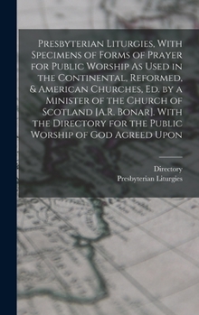 Hardcover Presbyterian Liturgies, With Specimens of Forms of Prayer for Public Worship As Used in the Continental, Reformed, & American Churches, Ed. by a Minis Book