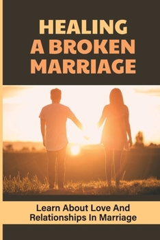 Paperback Healing A Broken Marriage: Learn About Love And Relationships In Marriage: Strong Relationship Tips Book