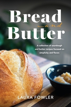 Hardcover Bread & Butter: A collection of sourdough and butter recipes focused on simplicity and flavor Book