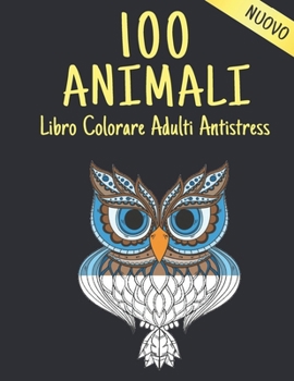 100 Animali Libro Colorare Adulti Antistress: 100 Disegni Animali Antistress con Leoni, Draghi, Farfalle, Elefanti, Gufi, Cavalli, Cani, Gatti, Tigri