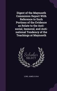 Hardcover Digest of the Maynooth Commision Report With Reference to Such Portions of the Evidence as Relate to the Anti-social, Immoral, and Anti-national Tende Book