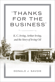 Hardcover Thanks for the Business: K.C. Irving, Arthur Irving, and the Story of Irving Oil Book