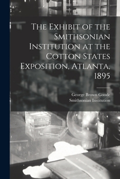 Paperback The Exhibit of the Smithsonian Institution at the Cotton States Exposition, Atlanta, 1895 Book