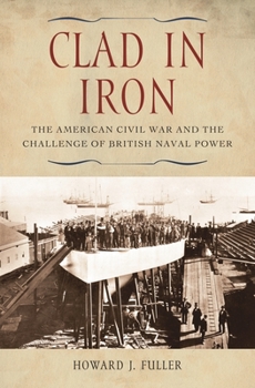 Hardcover Clad in Iron: The American Civil War and the Challenge of British Naval Power Book