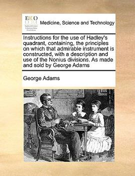 Paperback Instructions for the Use of Hadley's Quadrant, Containing, the Principles on Which That Admirable Instrument Is Constructed, with a Description and Us Book