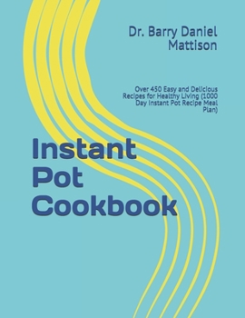Instant Pot Cookbook: Over 450 Easy and Delicious Recipes for Healthy Living (1000 Day Instant Pot Recipe Meal Plan)