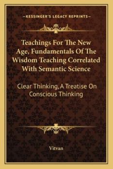 Paperback Teachings For The New Age, Fundamentals Of The Wisdom Teaching Correlated With Semantic Science: Clear Thinking, A Treatise On Conscious Thinking Book