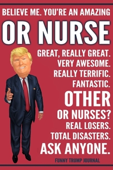 Paperback Funny Trump Journal - Believe Me. You're An Amazing OR Nurse Great, Really Great. Very Awesome. Fantastic. Other OR Nurses? Total Disasters. Ask Anyon Book