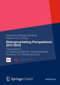 Dialogmarketing Perspektiven 2011/2012: Tagungsband 6. Wissenschaftlicher Interdisziplinarer Kongress Fur Dialogmarketing