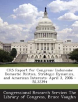 Paperback Crs Report for Congress: Indonesia: Domestic Politics, Strategic Dynamics, and American Interests: April 3, 2006 - Rl32394 Book