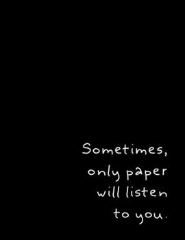 Sometimes Only Paper Will Listen To You: Notebook for Writers with 150 Blank College Ruled Pages to Write a Novel, Drama or Poems | Large 8.5” x 11” (Letter Size) | Black Soft Cover