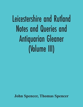 Leicestershire and Rutland Notes and Queries and Antiquarian Gleaner: An Illustrated Quarterly Magazine ..., Volume 3