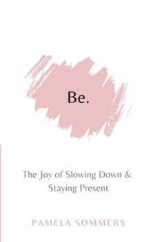 Paperback Be: The Joy of Slowing Down and Staying Present Book