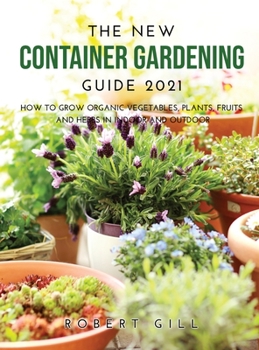 Hardcover The New Container Gardening Guide 2021: How to Grow organic Vegetables, Plants, fruits and Herbs in indoor and outdoor Book