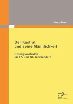Paperback Der Kastrat und seine Männlichkeit: Gesangskastraten im 17. und 18. Jahrhundert [German] Book