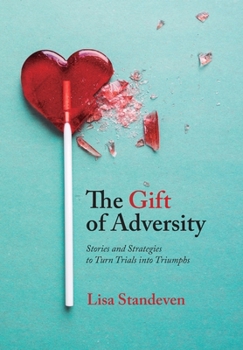 The Gift of Adversity: Stories and Strategies to Turn Trials into Triumphs
