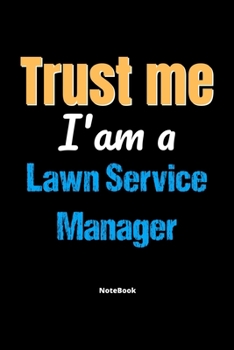 Trust Me I'm A Lawn Service Manager Notebook - Lawn Service Manager Funny Gift: Lined Notebook / Journal Gift, 120 Pages, 6x9, Soft Cover, Matte Finish