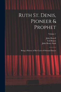 Ruth St. Denis, Pioneer & Prophet: Being a History of Her Cycle of Oriental Dances; Volume 1