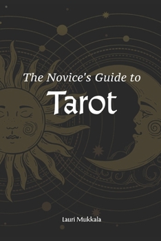 The Novice's Guide to Tarot: Your Friendly Companion to Card Meanings, Intuitive Readings, and Personal Transformation | For Beginners Starting Their Journey