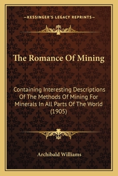 Paperback The Romance Of Mining: Containing Interesting Descriptions Of The Methods Of Mining For Minerals In All Parts Of The World (1905) Book