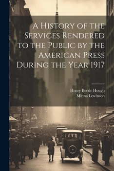 Paperback A History of the Services Rendered to the Public by the American Press During the Year 1917 Book