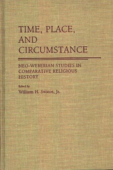 Hardcover Time, Place, and Circumstance: Neo-Weberian Studies in Comparative Religious History Book