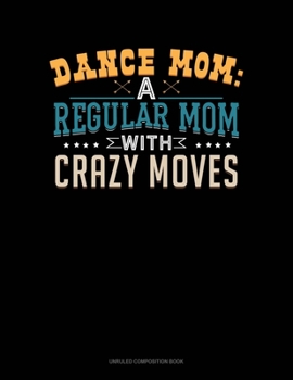 Paperback Dance Mom: A Regular Mom With Crazy Moves: Unruled Composition Book