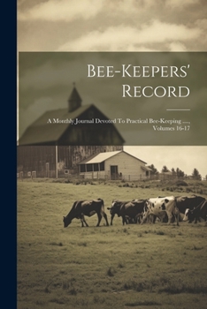Paperback Bee-keepers' Record: A Monthly Journal Devoted To Practical Bee-keeping ...., Volumes 16-17 Book