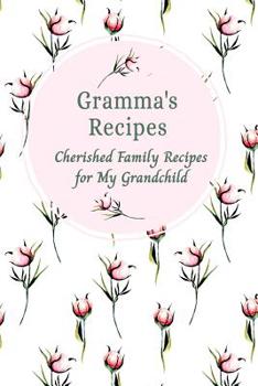Gramma's Recipes Cherished Family Recipes for My Grandchild: Recipe Books To Write In