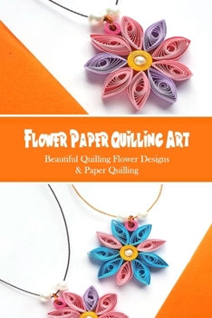 Paperback Flower Paper Quilling Art: Beautiful Quilling Flower Designs & Paper Quilling: Make a Beautiful Flower From Simple Strips of Paper Book
