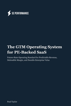 Paperback The GTM Operating System for PE-Backed SaaS: Future-State Operating Standard for Predictable Revenue, Defensible Margin, and Durable Enterprise Value Book