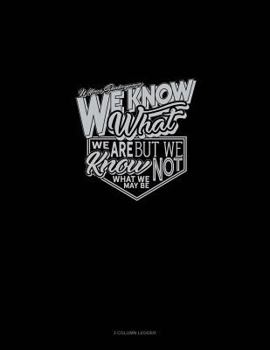 Paperback We Know What We Are But Know Not What We May Be: 3 Column Ledger Book