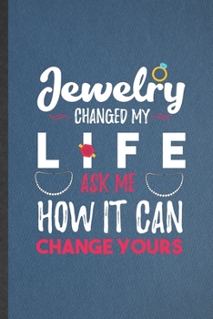 Paperback Jewelry Changed My Life Ask Me How It Can Change Yours: Funny Blank Lined Notebook/ Journal For Jewelry Designer, Accessories Lover, Inspirational Say Book