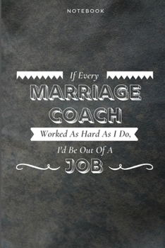 If Every Marriage Coach Worked As Hard As I Do, I'd Be Out Of A Job: Funny Daily Motivational Marriage Coach Journal Gift Softback Writing Diary Composition Book Notebook (6" x 9") 120 Lined Pages