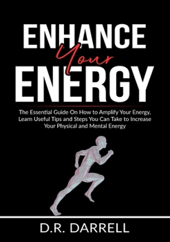 Paperback Enhance Your Energy: The Essential Guide On How to Amplify Your Energy, Learn Useful Tips and Steps You Can Take to Increase Your Physical and Mental Book