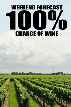 Weekend Forecast 100% Chance Of Wine: Wine Tasting Notebook and Journal, Wine Tasting Log, Wine Tasting Sheets, Wine Tasting Book, Perfect for Wine Lovers and Connoisseurs
