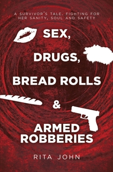 Sex, Drugs, Bread Rolls & Armed Robberies: A survivor’s tale. Fighting for her sanity, soul and safety