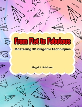 From Flat to Fabulous: Mastering 3D Origami Techniques