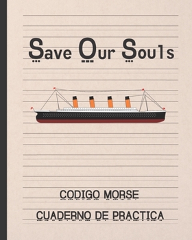Save Our Souls: CODIGO MORSE | CUADERNO DE PRÁCTICA |  100 PÁGINAS DE DISEÑO ESPECIAL PARA PRACTICAR ESTE ALFABETO  | REGALO PRÁCTICO Y CREATIVO (Spanish Edition)