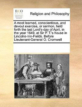 Paperback A most learned, conscientious, and devout exercise, or sermon, held forth the last Lord's-day of April, in the year 1649. at Sir P. T.'s house in Linc Book