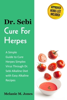 Dr. Sebi Cure For Herpes: A Simple Guide to Cure Herpes Simplex Virus Through Dr. Sebi Alkaline Diet with Easy Alkaline Recipes + Approved Herbs List