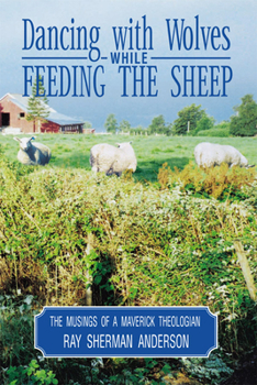 Paperback Dancing with Wolves While Feeding the Sheep: Musings of a Maverick Theologian Book