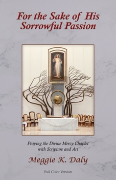 For the Sake of His Sorrowful Passion: Praying the Divine Mercy Chaplet with Scripture and Art