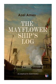 Paperback The Mayflower Ship's Log (Complete 6 Volume Edition): Day to Day Details of the Voyage, Characteristics of the Ship: Main Deck, Gun Deck & Cargo Hold, Book