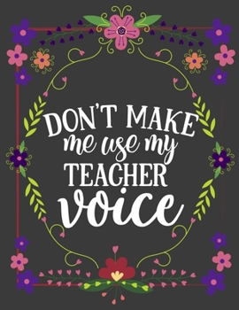 Paperback Don't Make Me Use My Teacher Voice: Cute 8.5x11 Notebook, Great Appreciation gift on Teachers Day! Book