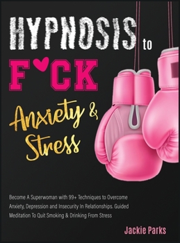 Hypnosis to F*ck Anxiety and Stress: Become A Superwoman with 99+ Techniques to Overcome Anxiety, Depression and Insecurity in Relationships. Guided Meditation to Quit Smoking & Drinking from Stress.